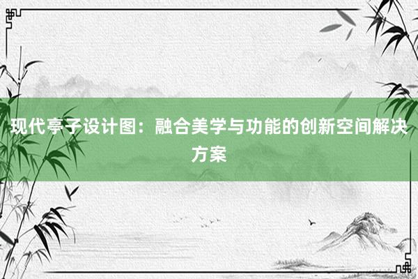 现代亭子设计图：融合美学与功能的创新空间解决方案